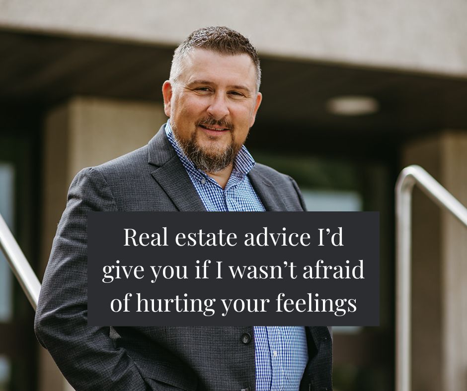 The Real Estate Advice I'd Give You If I Wasn't Afraid of Hurting Your Feelings